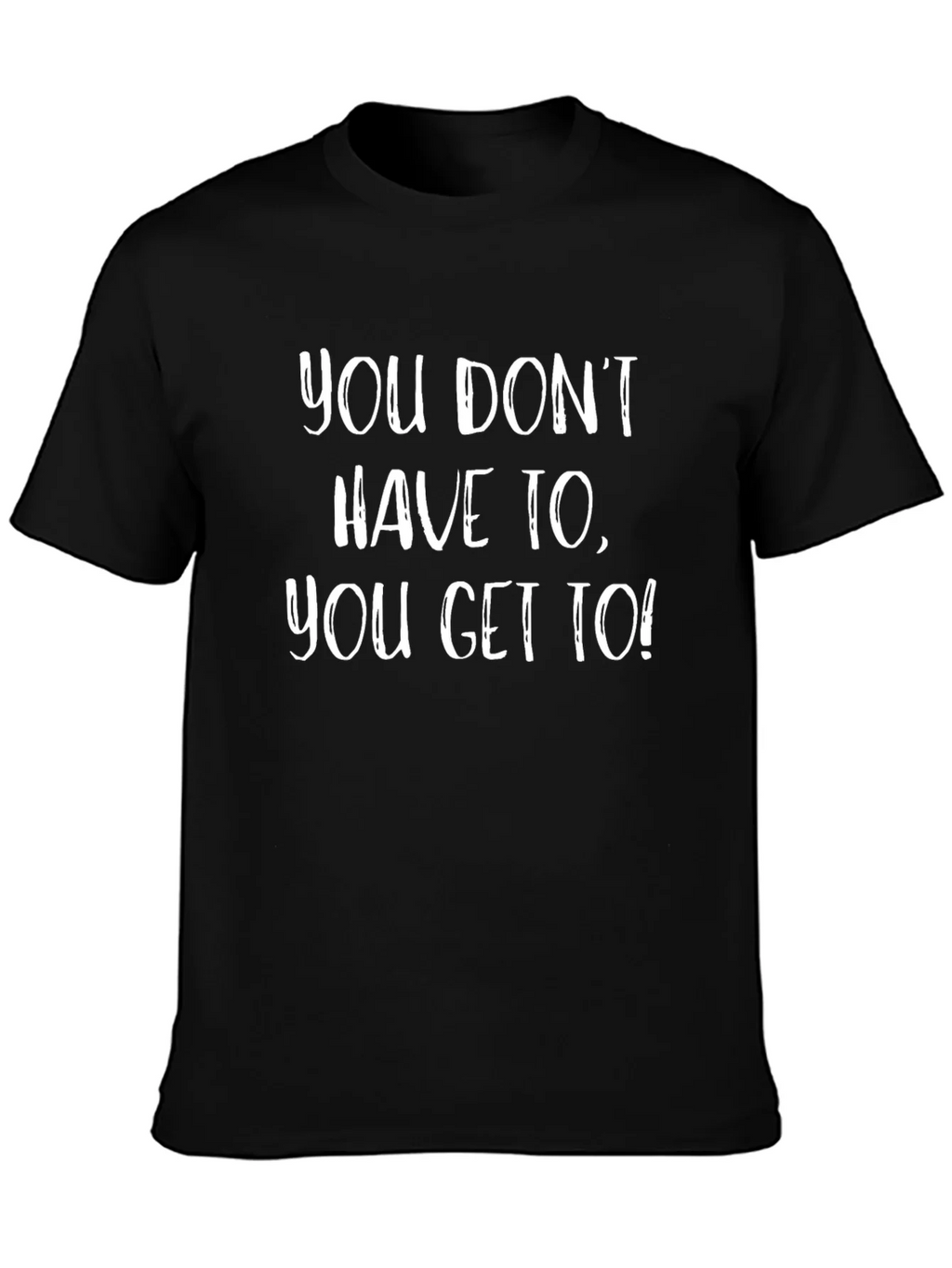 Motivational T-Shirt - You Get To!