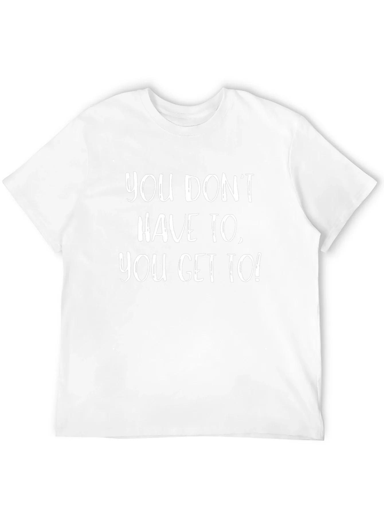 Motivational T-Shirt - You Get To!